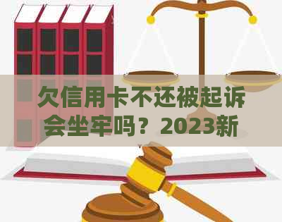 欠信用卡不还被起诉会坐牢吗？2023新执行办法揭秘6万亲身经历