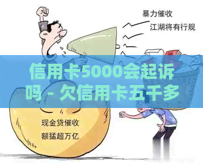 信用卡5000会起诉吗 - 欠信用卡五千多会被起诉吗？