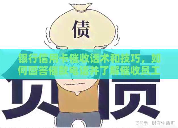 银行信用卡话术和技巧，如何回答催款电话并了解员工资情况。