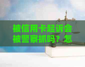 被信用卡起诉会被警察抓吗？怎么办？后果是什么？