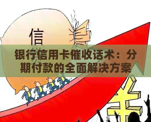银行信用卡话术：分期付款的全面解决方案，助您应对逾期还款和利息问题