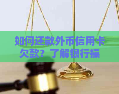 如何还款外币信用卡欠款？了解银行操作步骤及注意事项
