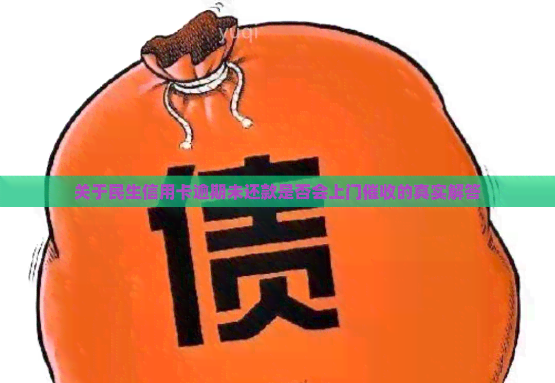 关于民生信用卡逾期未还款是否会上门的真实解答