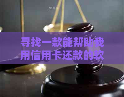 寻找一款能帮助我用信用卡还款的软件吗？推荐一些实用的信用卡管理工具