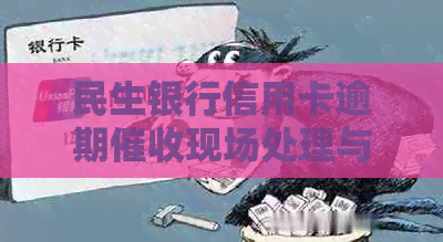 民生银行信用卡逾期现场处理与解析