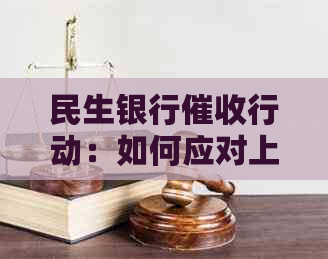 民生银行行动：如何应对上门催款、解决相关问题及保护自己的权益