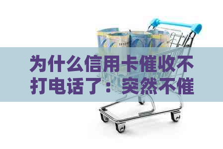 为什么信用卡不打电话了：突然不原因是什么？是否起诉了？