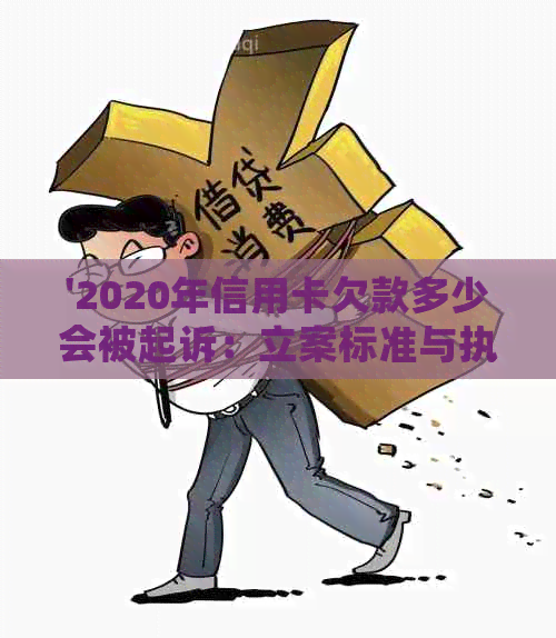 '2020年信用卡欠款多少会被起诉：立案标准与执行情况解析'