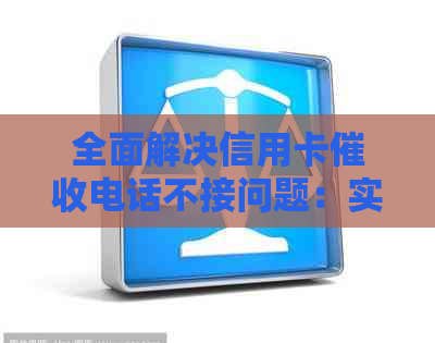全面解决信用卡电话不接问题：实用技巧与策略大全