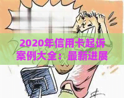 2020年信用卡起诉案例大全：最新进展与标准解析