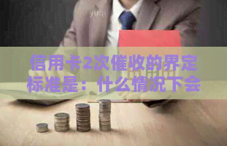 信用卡2次的界定标准是：什么情况下会被认定为两次？