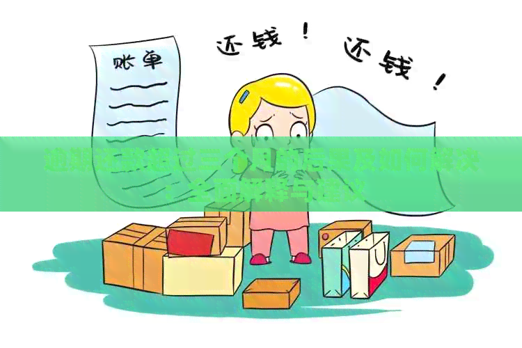 逾期还款超过三个月的后果及如何解决：全面解释与建议