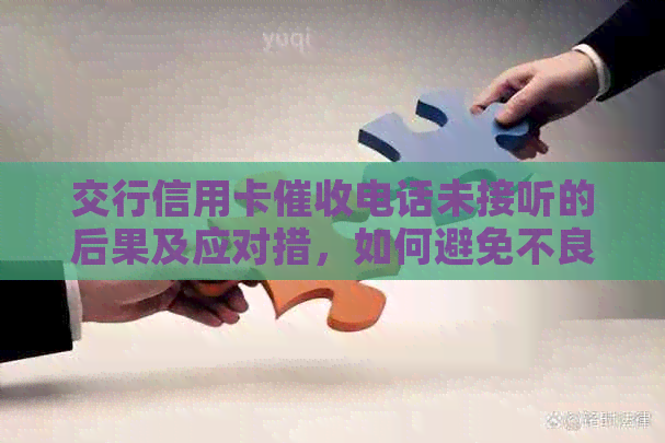 交行信用卡电话未接听的后果及应对措，如何避免不良信用记录？