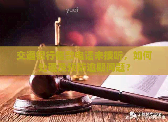 交通银行催款电话未接听，如何处理及预防逾期问题？