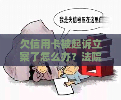 欠信用卡被起诉立案了怎么办？法院处理方式及后果分析