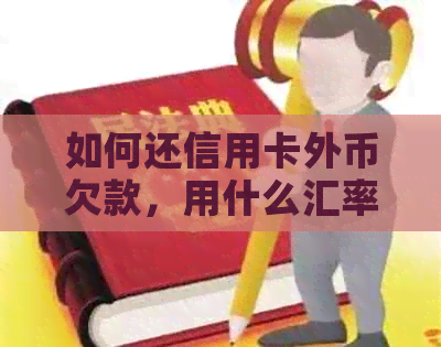 如何还信用卡外币欠款，用什么汇率？如何还境外信用卡，怎么把外币转出来？