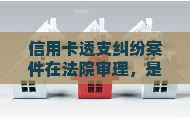 信用卡透支纠纷案件在法院审理，是否会直接判刑？