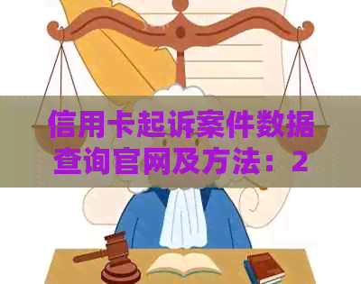 信用卡起诉案件数据查询官网及方法：2021年全面了解信用卡起诉案件情况