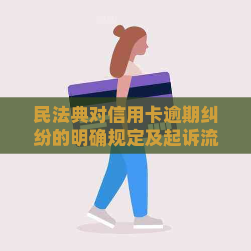 民法典对信用卡逾期纠纷的明确规定及起诉流程分析