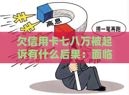 欠信用卡七八万被起诉有什么后果：面临法律诉讼和信用损失