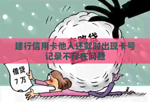 建行信用卡他人还款时出现卡号记录不存在问题