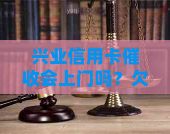 兴业信用卡会上门吗？欠款16000元，银行是否会上门？