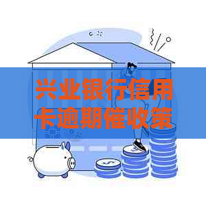 兴业银行信用卡逾期策略：如何应对上门追讨？