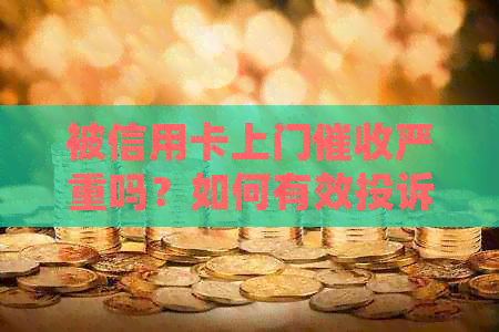 被信用卡上门严重吗？如何有效投诉并保护自己权益？