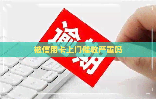 被信用卡上门严重吗