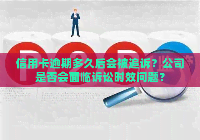 信用卡逾期多久后会被追诉？公司是否会面临诉讼时效问题？