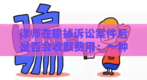 律师在输掉诉讼案件后是否会收取费用：一种全面的解析