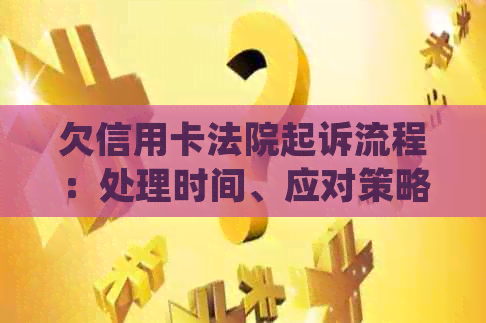 欠信用卡法院起诉流程：处理时间、应对策略及标准，如何去法院？