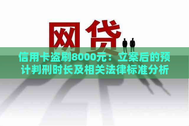 信用卡盗刷8000元：立案后的预计判刑时长及相关法律标准分析