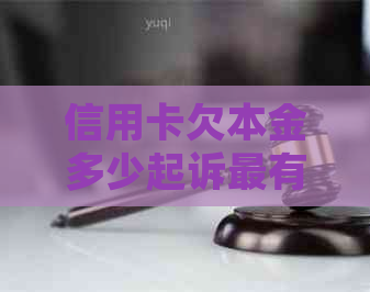 信用卡欠本金多少起诉最有效：欠款金额影响起诉效果，一般多少钱会被起诉？