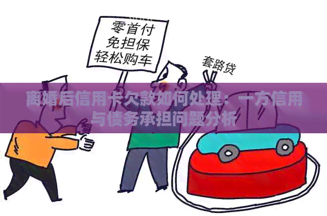离婚后信用卡欠款如何处理：一方信用与债务承担问题分析