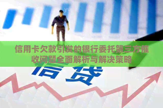 信用卡欠款引发的银行委托第三方问题全面解析与解决策略