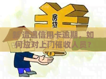 新'遭遇信用卡逾期，如何应对上门人员？'