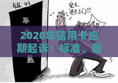 2020年信用卡逾期起诉：标准、最新规定与案例解析