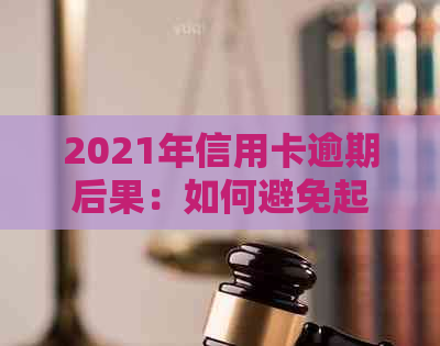 2021年信用卡逾期后果：如何避免起诉、解决问题并恢复信用？