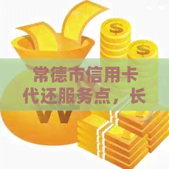 常德市信用卡代还服务点，长沙、阳、益阳哪里有？