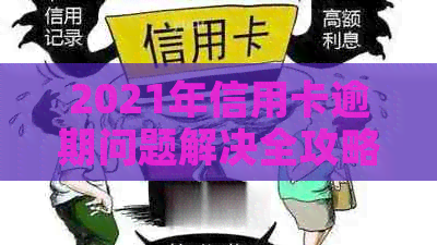 2021年信用卡逾期问题解决全攻略：上门、应对策略一网打尽！
