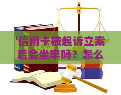 '信用卡被起诉立案后会坐牢吗？怎么办？被起诉会被拘留或警察抓吗？'