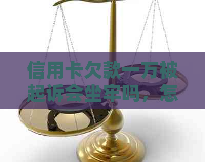 信用卡欠款一万被起诉会坐牢吗，怎么办？