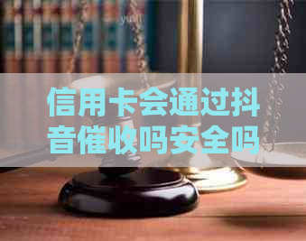 信用卡会通过抖音吗安全吗欠信用卡会被上门吗