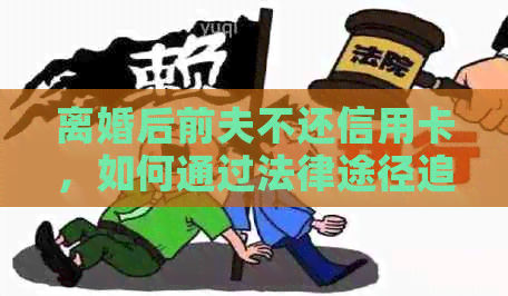 离婚后前夫不还信用卡，如何通过法律途径追讨？