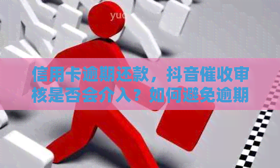 信用卡逾期还款，抖音审核是否会介入？如何避免逾期影响信用记录？