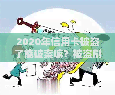 2020年信用卡被盗了能破案嘛？被盗刷信用卡应该怎么办？