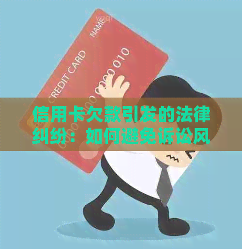 信用卡欠款引发的法律纠纷：如何避免诉讼风险及解决方法一文解析