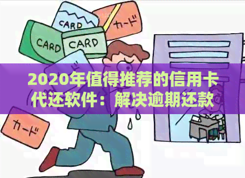 2020年值得推荐的信用卡代还软件：解决逾期还款问题，获取实时资讯