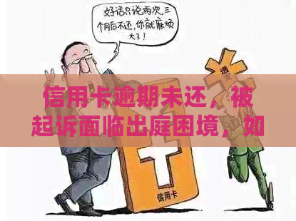 信用卡逾期未还，被起诉面临出庭困境，如何化解这场危机？